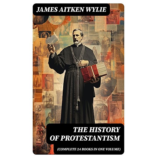 The History of Protestantism (Complete 24 Books in One Volume), James Aitken Wylie