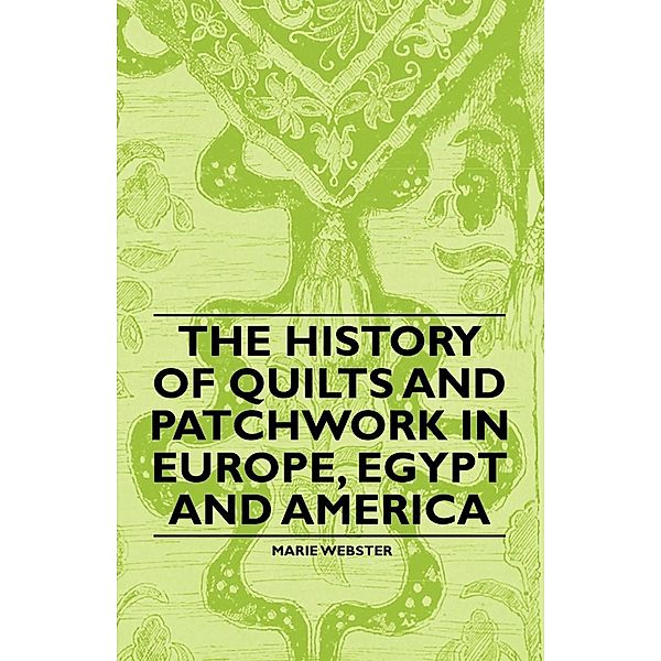 The History of Quilts and Patchwork in Europe, Egypt and America, Marie Webster