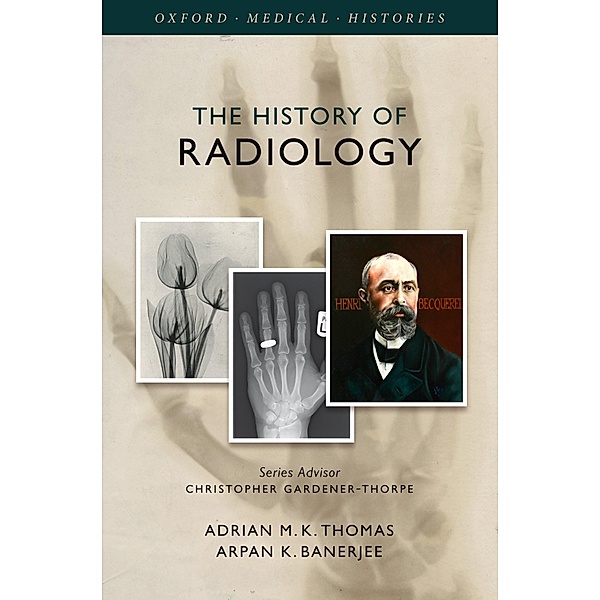 The History of Radiology / Oxford Medical Histories, Adrian M. K. Thomas, Arpan K. Banerjee