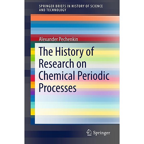 The History of Research on Chemical Periodic Processes / SpringerBriefs in History of Science and Technology, Alexander Pechenkin