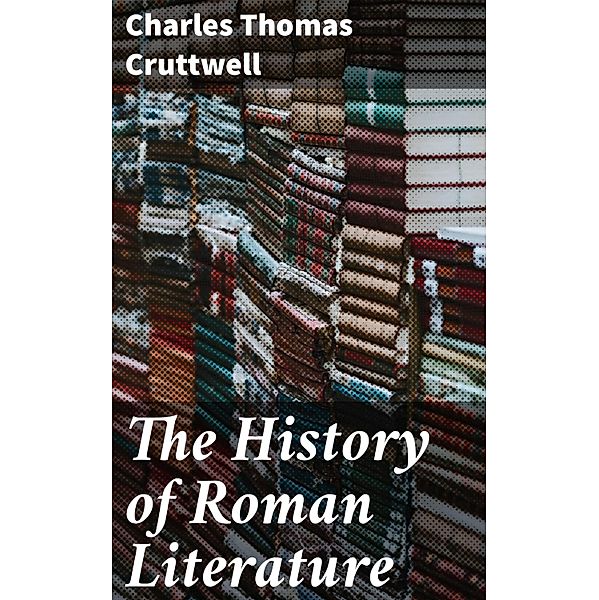 The History of Roman Literature, Charles Thomas Cruttwell