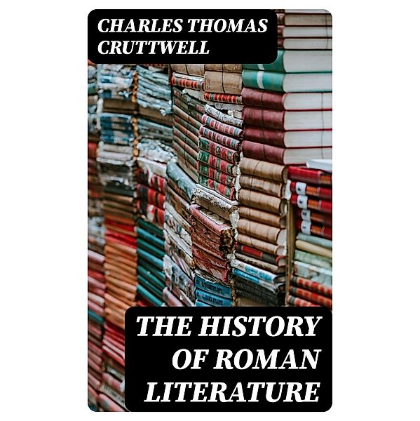 The History of Roman Literature, Charles Thomas Cruttwell