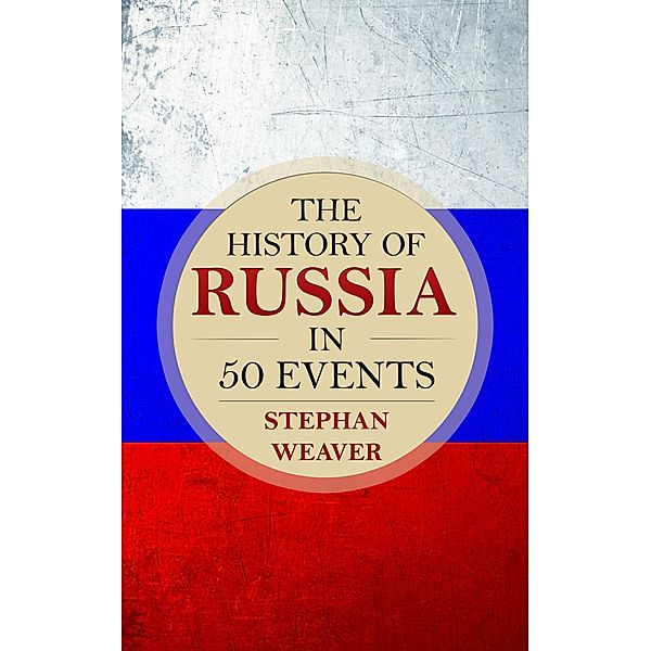 The History of Russia in 50 Events, Stephan Weaver