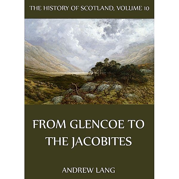 The History Of Scotland - Volume 10: From Glencoe To The Jacobites, Andrew Lang
