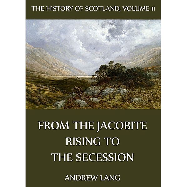 The History Of Scotland - Volume 11: From The Jacobite Rising To The Secession, Andrew Lang