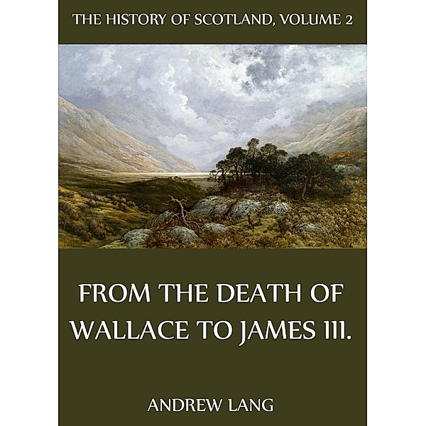 The History Of Scotland - Volume 2: From The Death Of Wallace To James III., Andrew Lang