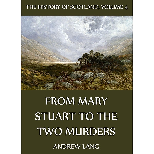 The History Of Scotland - Volume 4: From Mary Stuart To The Two Murders, Andrew Lang