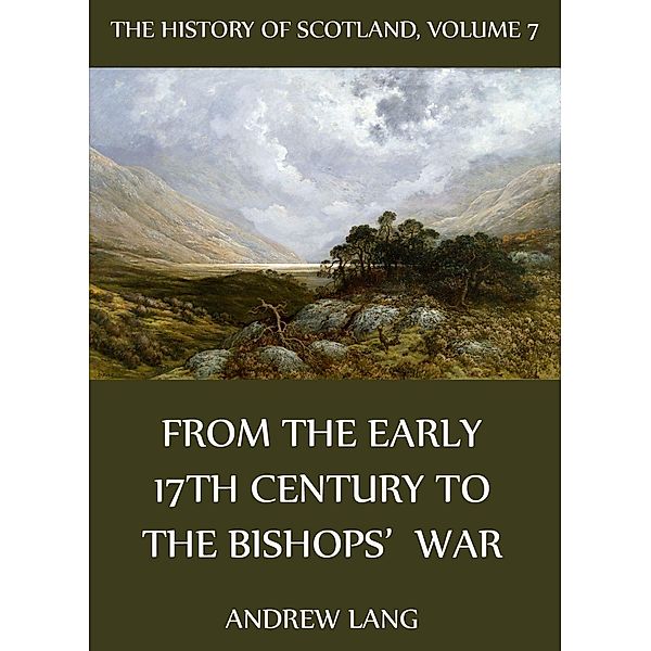 The History Of Scotland - Volume 7: From The Early 17th Century To The Bishops' War, Andrew Lang