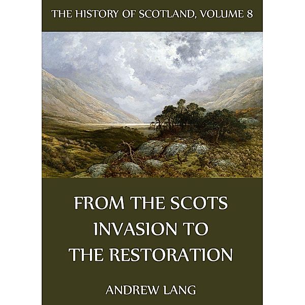 The History Of Scotland - Volume 8: From The Scots Invasion To The Restoration, Andrew Lang