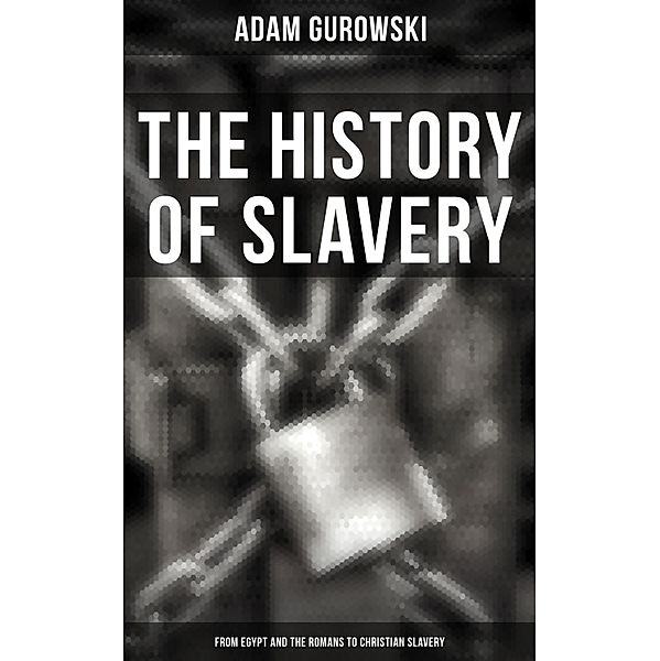 The History of Slavery: From Egypt and the Romans to Christian Slavery, Adam Gurowski