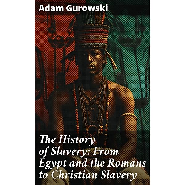 The History of Slavery: From Egypt and the Romans to Christian Slavery, Adam Gurowski