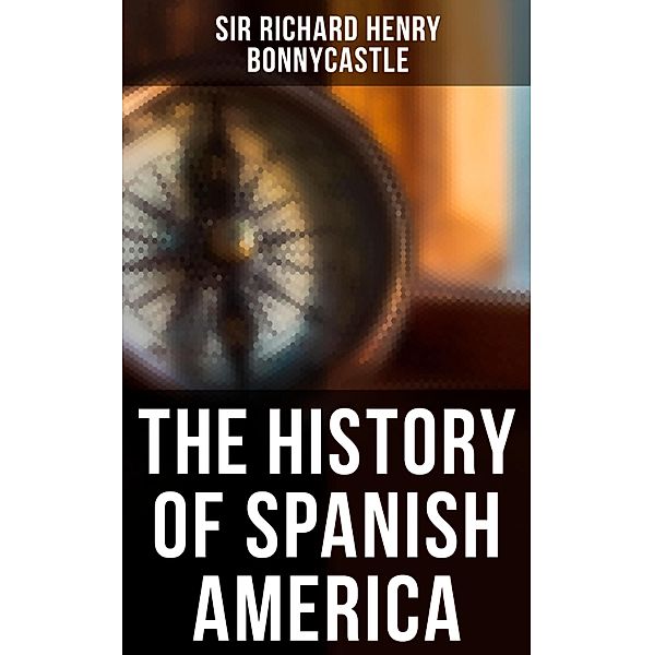 The History of Spanish America, Richard Henry Bonnycastle