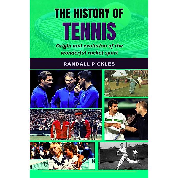 The History of Tennis: Origin and Evolution of the Wonderful Racket Sport, Randall Pickles