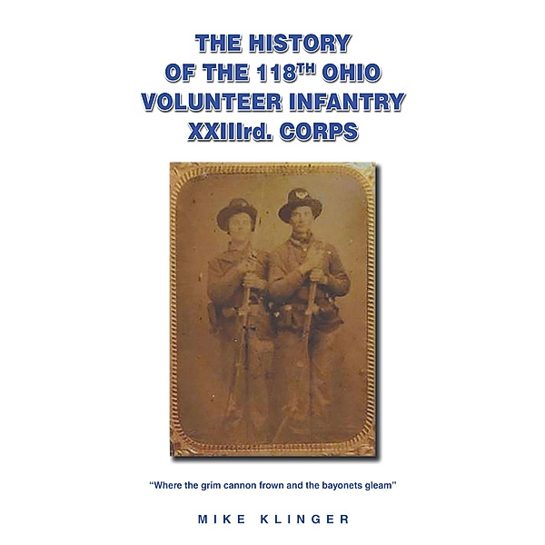 The History of the 118th Ohio Volunteer Infantry XXIIIrd. Corps, Mike Klinger