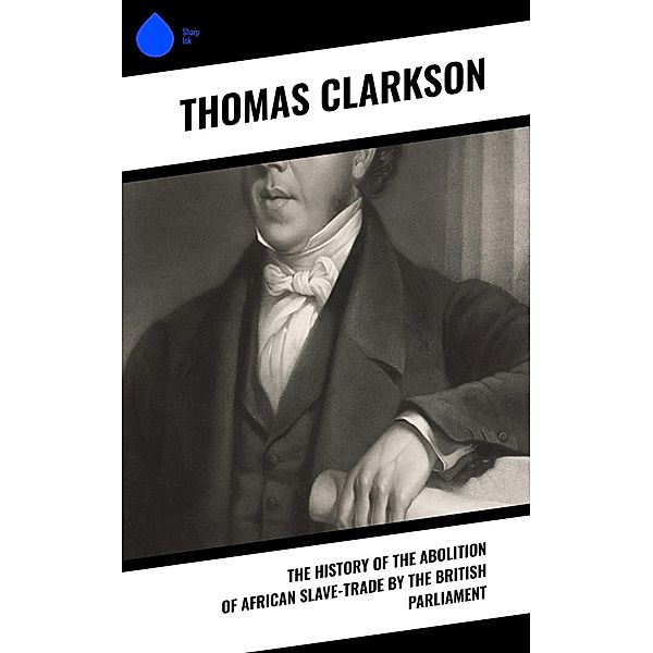 The History of the Abolition of African Slave-Trade by the British Parliament, Thomas Clarkson