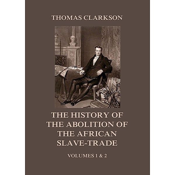 The History of the Abolition of the African Slave-Trade, Thomas Clarkson