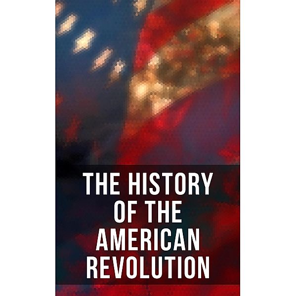 The History of the American Revolution, John Fiske, George Washington, Thomas Jefferson, John Adams, Benjamin Franklin, William Bradford, Patrick Henry