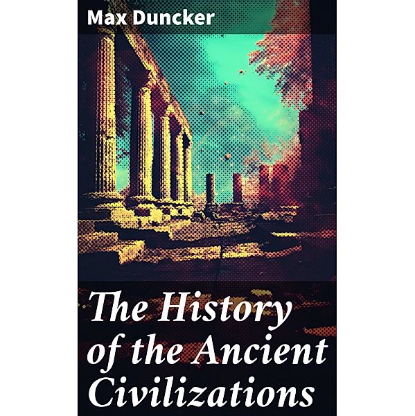 The History of the Ancient Civilizations, Max Duncker