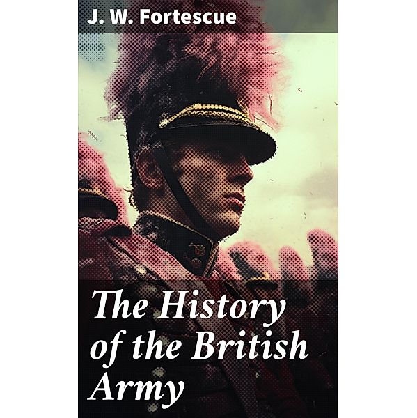 The History of the British Army, J. W. Fortescue