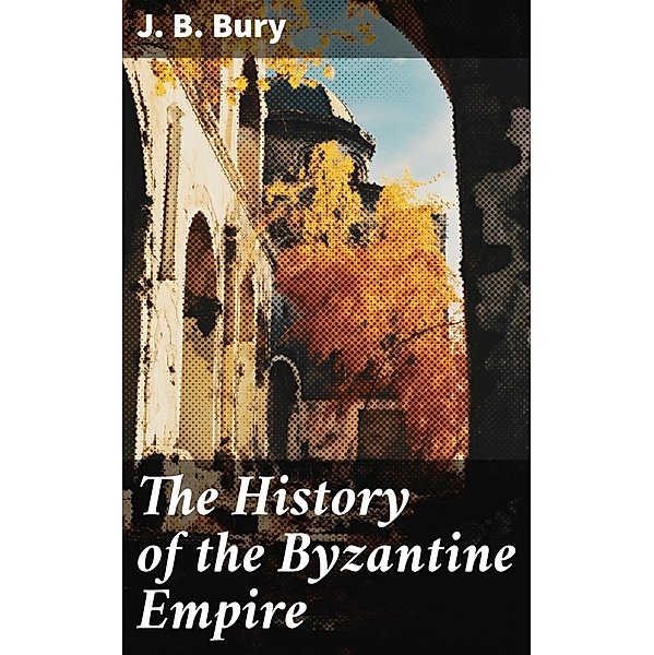The History of the Byzantine Empire, J. B. Bury