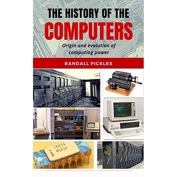 The History of the Computers: Origin and Evolution of Computing Power, Randall Pickles