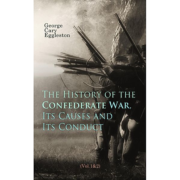 The History of the Confederate War, Its Causes and Its Conduct (Vol.1&2), George Cary Eggleston