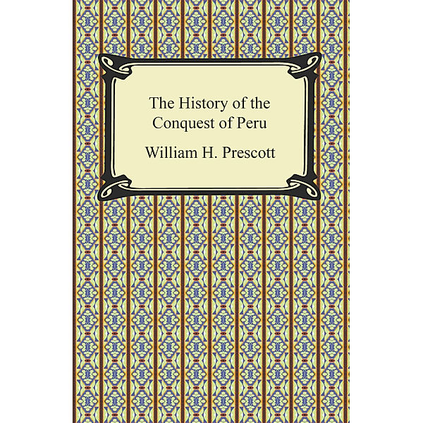 The History of the Conquest of Peru, William H. Prescott