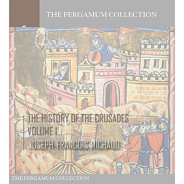 The History of the Crusades Volume 1, Joseph-Francois Michaud