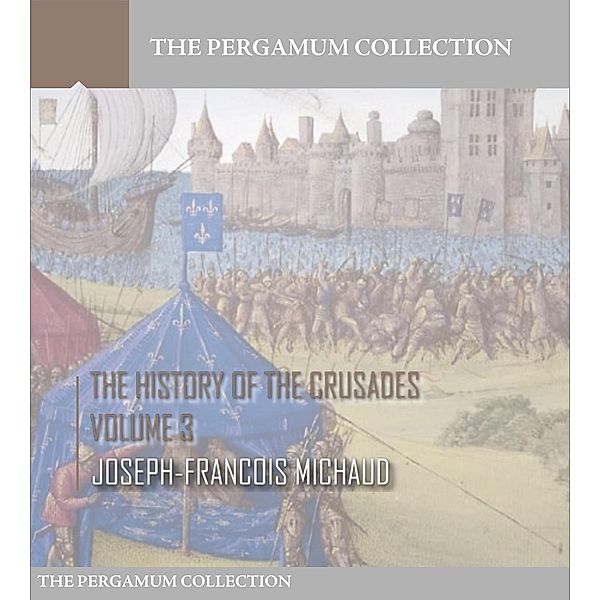 The History of the Crusades Volume 3, Joseph-Francois Michaud