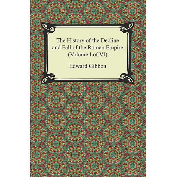 The History of the Decline and Fall of the Roman Empire (Volume I of VI), Edward Gibbon