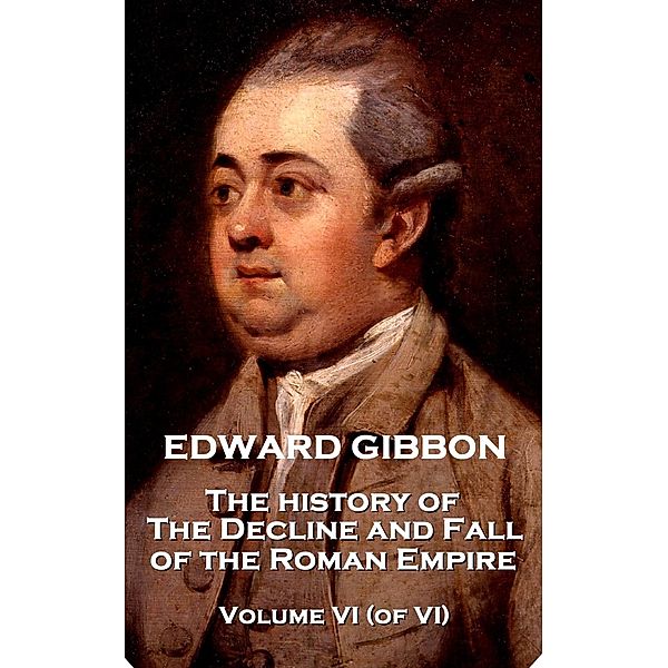 The History of the Decline and Fall of the Roman Empire - Volume VI (of VI), Edward Gibbon