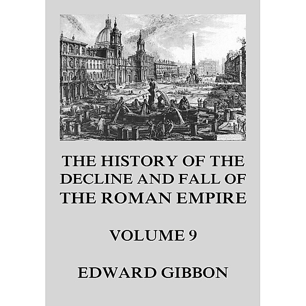 The History of the Decline and Fall of the Roman Empire / The History of the Decline and Fall of the Roman Empire Bd.9, Edward Gibbon