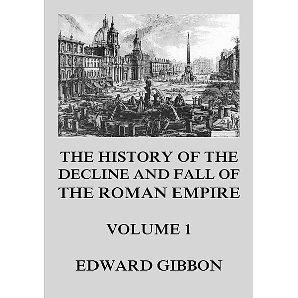 The History of the Decline and Fall of the Roman Empire / The History of the Decline and Fall of the Roman Empire Bd.1, Edward Gibbon