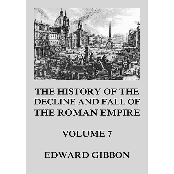 The History of the Decline and Fall of the Roman Empire / The History of the Decline and Fall of the Roman Empire Bd.7, Edward Gibbon