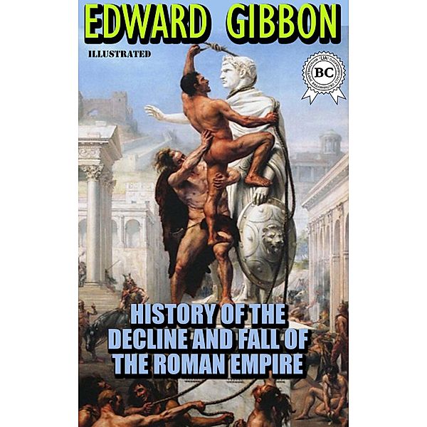 The History of the Decline and Fall of the Roman Empire. Illustrated, Edward Gibbon
