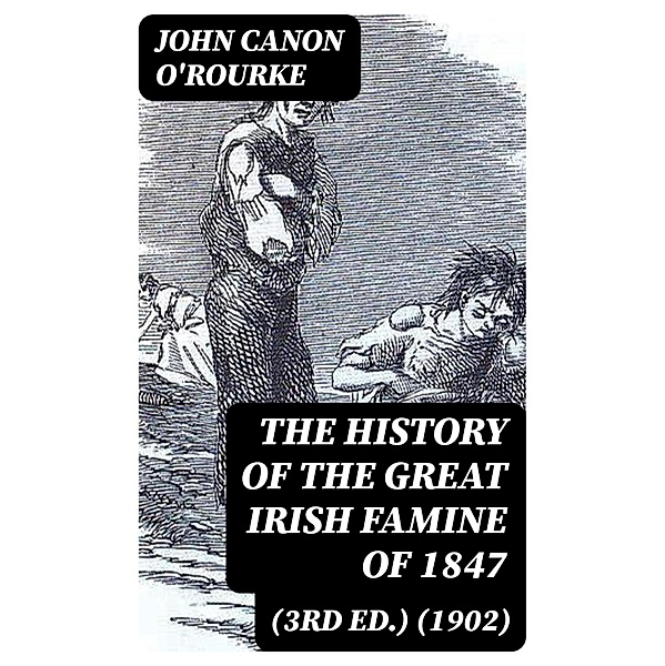 The History of the Great Irish Famine of 1847 (3rd ed.) (1902), John O'Rourke