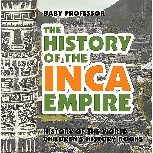 The History of the Inca Empire - History of the World | Children's History Books / Baby Professor, Baby