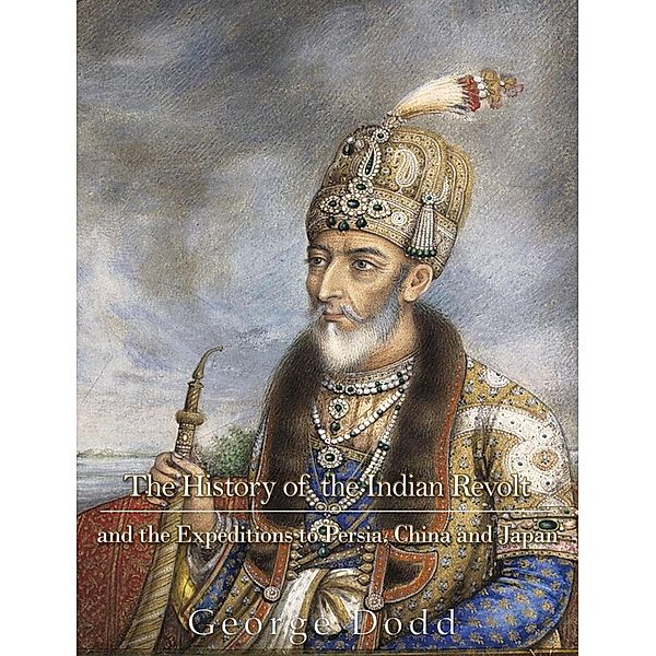 The History of the Indian Revolt and of the Expeditions to Persia, China and Japan, George Dodd