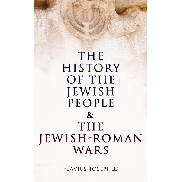 The History of the Jewish People & The Jewish-Roman Wars, Flavius Josephus