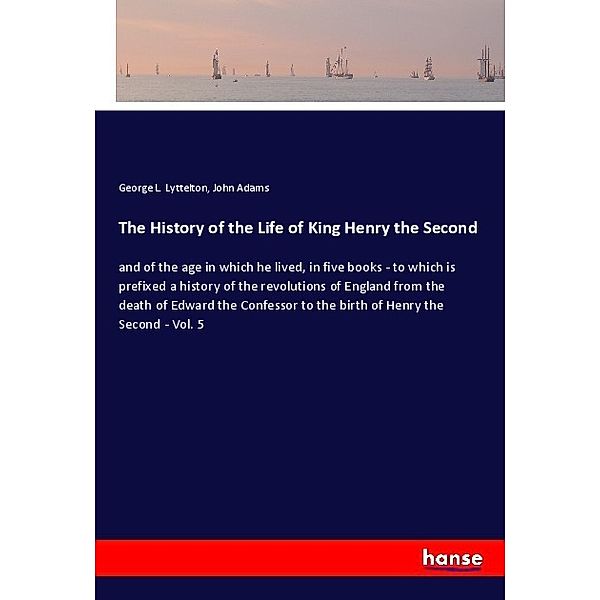 The History of the Life of King Henry the Second, George L. Lyttelton, John Adams
