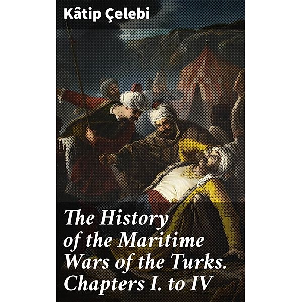 The History of the Maritime Wars of the Turks. Chapters I. to IV, Kâtip Çelebi