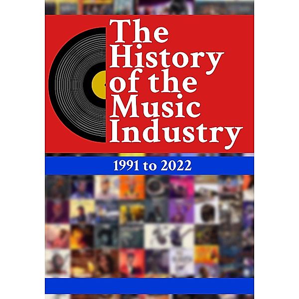 The History Of The Music Industry: 1991 to 2022 / The History Of The Music Industry, Matti Charlton