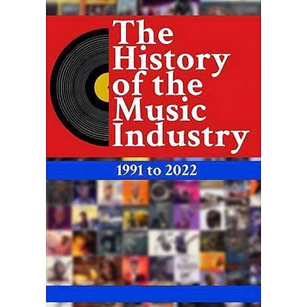The History of the Music Industry, Volume 1, 1991 to 2022 / The History of the Music Industry Bd.1, Matti Charlton