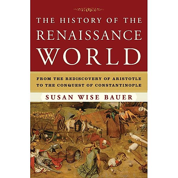 The History of the Renaissance World: From the Rediscovery of Aristotle to the Conquest of Constantinople, Susan Wise Bauer