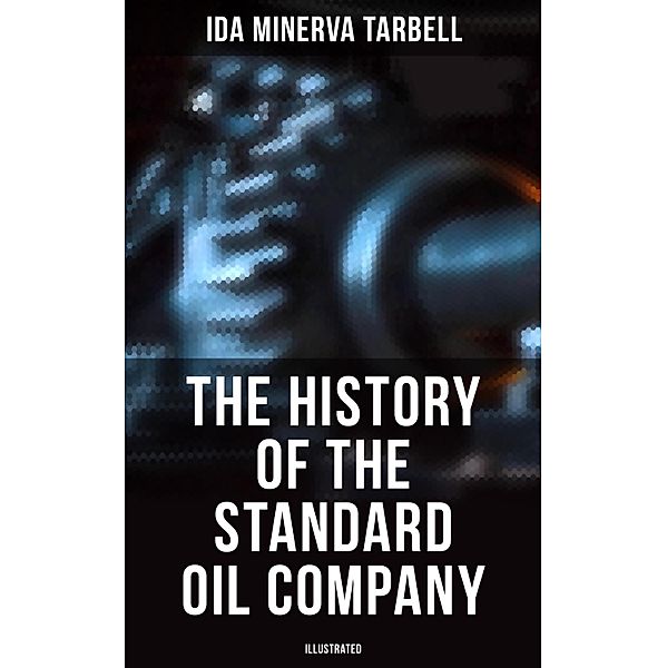 The History of the Standard Oil Company (Illustrated), Ida Minerva Tarbell