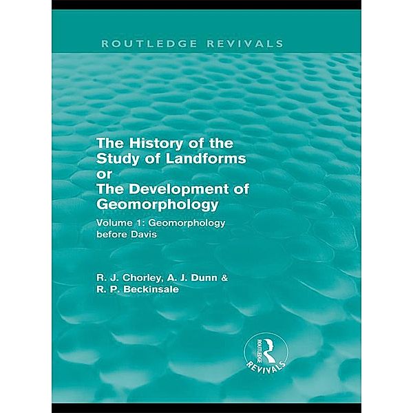 The History of the Study of Landforms: Volume 1 - Geomorphology Before Davis (Routledge Revivals), Richard J. Chorley, Antony J. Dunn, Robert P. Beckinsale