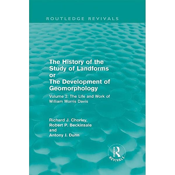 The History of the Study of Landforms Volume 2 (Routledge Revivals), R. P. Beckinsale, Mrs R J M Chorley, R. J. Chorley, A J Dunn, A. J. Dunn