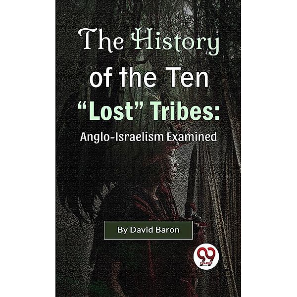 The History of the Ten Lost Tribes: Anglo-Israelism Examined, David Baron
