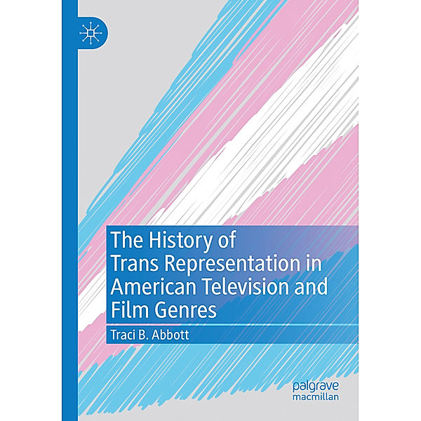 The History of Trans Representation in American Television and Film Genres, Traci B. Abbott