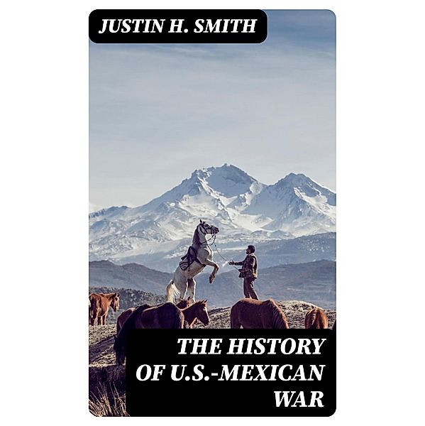 The History of U.S.-Mexican War, Justin H. Smith